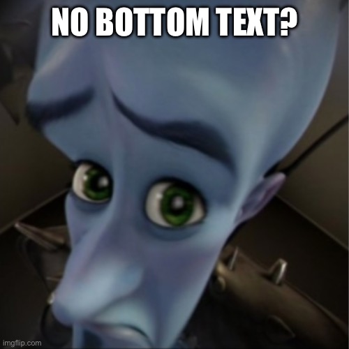 I ran out of meme ideas | NO BOTTOM TEXT? | image tagged in megamind peeking,megamind | made w/ Imgflip meme maker