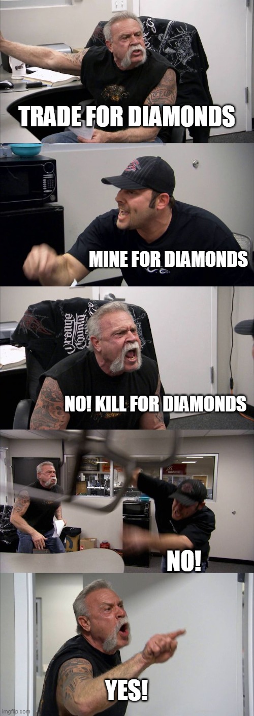 American Chopper Argument Meme | TRADE FOR DIAMONDS; MINE FOR DIAMONDS; NO! KILL FOR DIAMONDS; NO! YES! | image tagged in memes,american chopper argument | made w/ Imgflip meme maker