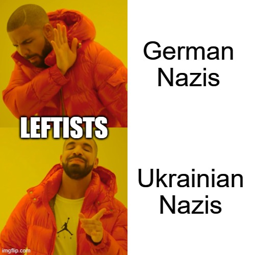 Drake Hotline Bling | German Nazis; LEFTISTS; Ukrainian Nazis | image tagged in memes,drake hotline bling | made w/ Imgflip meme maker