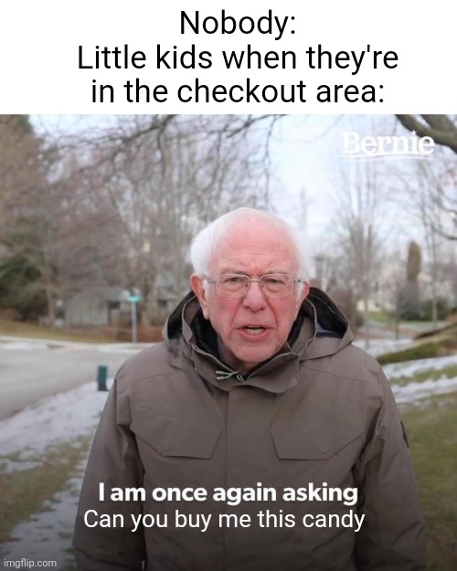 Meme #2,553 | Nobody:
Little kids when they're in the checkout area:; Can you buy me this candy | image tagged in memes,bernie i am once again asking for your support,relatable,kids,candy,store | made w/ Imgflip meme maker