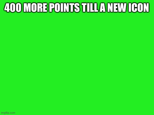 400 MORE POINTS TILL A NEW ICON | made w/ Imgflip meme maker