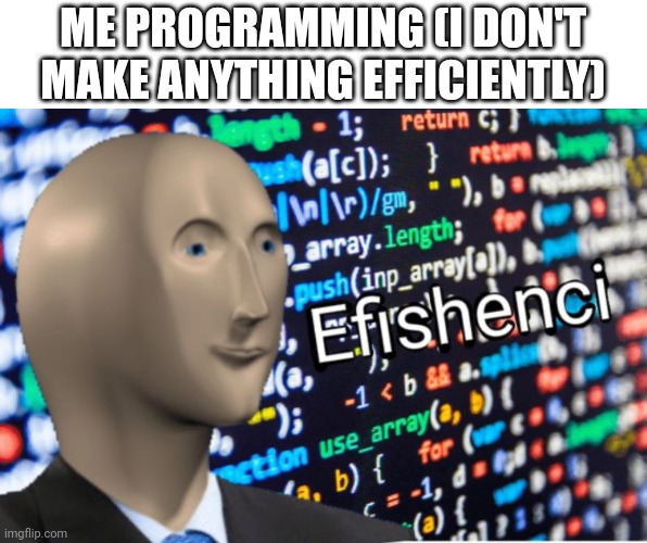 Efficiency Meme Man | ME PROGRAMMING (I DON'T MAKE ANYTHING EFFICIENTLY) | image tagged in efficiency meme man | made w/ Imgflip meme maker