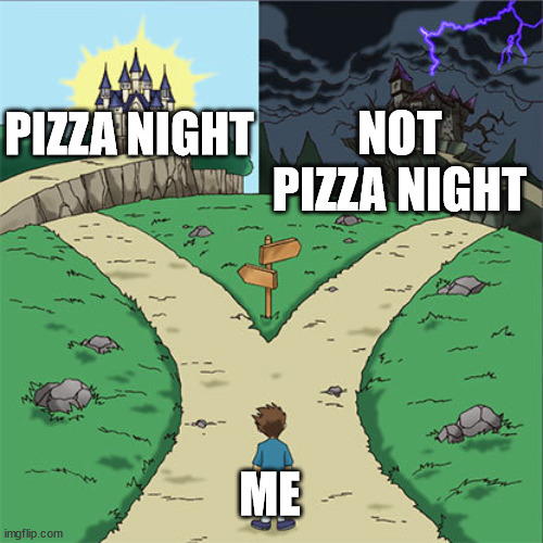 Two Paths | NOT PIZZA NIGHT; PIZZA NIGHT; ME | image tagged in two paths | made w/ Imgflip meme maker