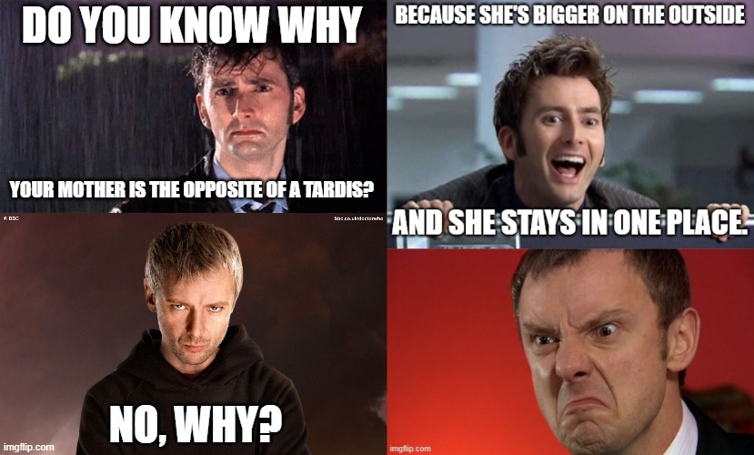 Dr Who your momma | DO YOU KNOW WHY; YOUR MOTHER IS THE OPPOSITE OF A TARDIS? NO, WHY? | image tagged in dr who,the master | made w/ Imgflip meme maker