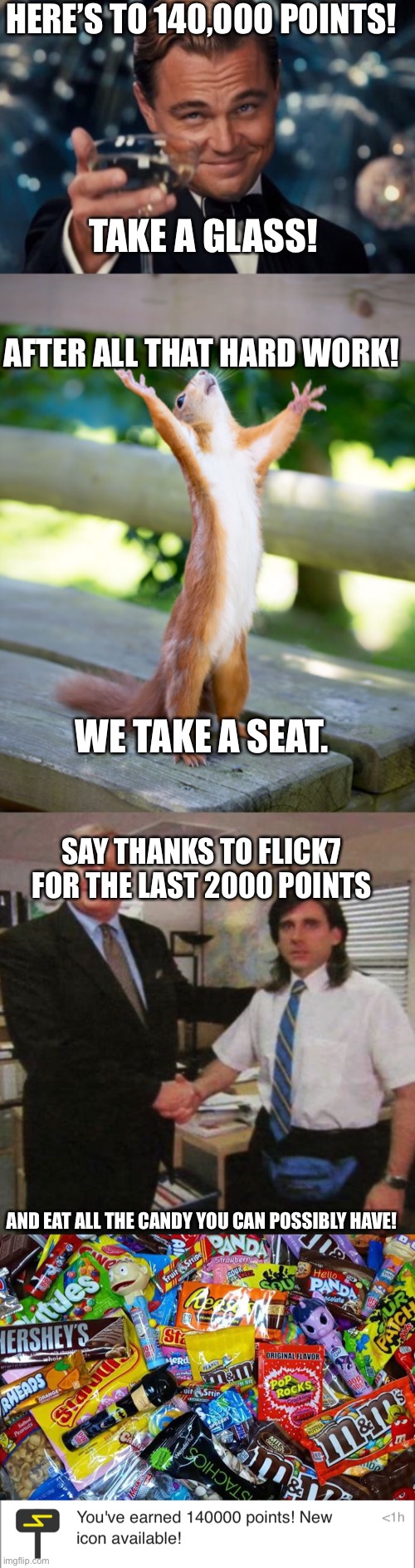 HERE’S TO 140,000 POINTS! TAKE A GLASS! AFTER ALL THAT HARD WORK! WE TAKE A SEAT. SAY THANKS TO FLICK7 FOR THE LAST 2000 POINTS; AND EAT ALL THE CANDY YOU CAN POSSIBLY HAVE! | made w/ Imgflip meme maker