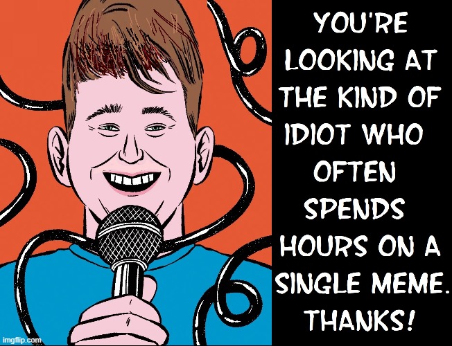 Meanwhile, over there a dark corner of Imgflip | image tagged in vince vance,comics/cartoons,memes,microphone,idiots | made w/ Imgflip meme maker