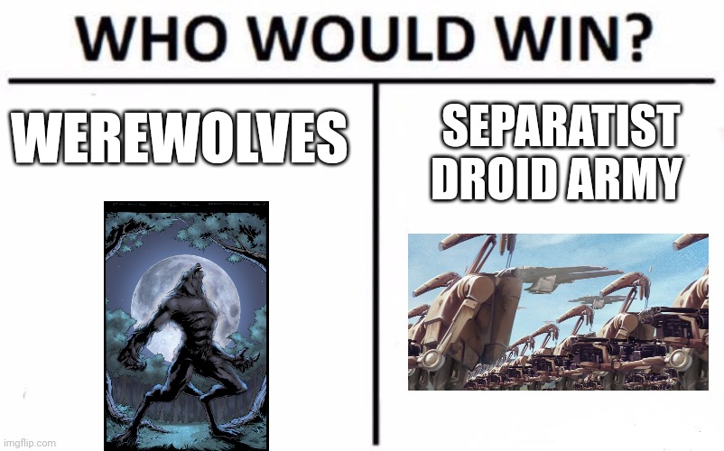 Werewolves vs Droids | WEREWOLVES; SEPARATIST DROID ARMY | image tagged in memes,who would win | made w/ Imgflip meme maker