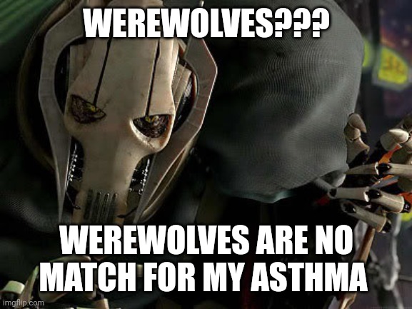 Lycans beware of grievous' Asthmatic wrath | WEREWOLVES??? WEREWOLVES ARE NO MATCH FOR MY ASTHMA | image tagged in general grievous collection | made w/ Imgflip meme maker