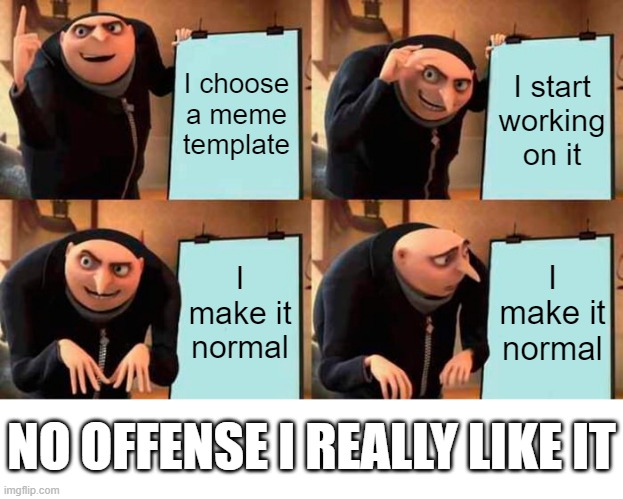 Gru's Plan Meme | I choose a meme template I start working on it I make it normal I make it normal NO OFFENSE I REALLY LIKE IT | image tagged in memes,gru's plan | made w/ Imgflip meme maker