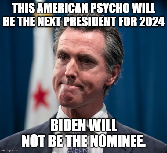 If you think it's bad now, wait til this clown gets in. | THIS AMERICAN PSYCHO WILL BE THE NEXT PRESIDENT FOR 2024; BIDEN WILL NOT BE THE NOMINEE. | image tagged in gavin newsom,california,democrats,communism | made w/ Imgflip meme maker