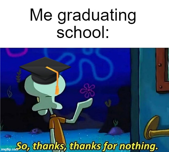 Meme #83 | Me graduating school: | image tagged in school,this tag is just here because i need more than one | made w/ Imgflip meme maker