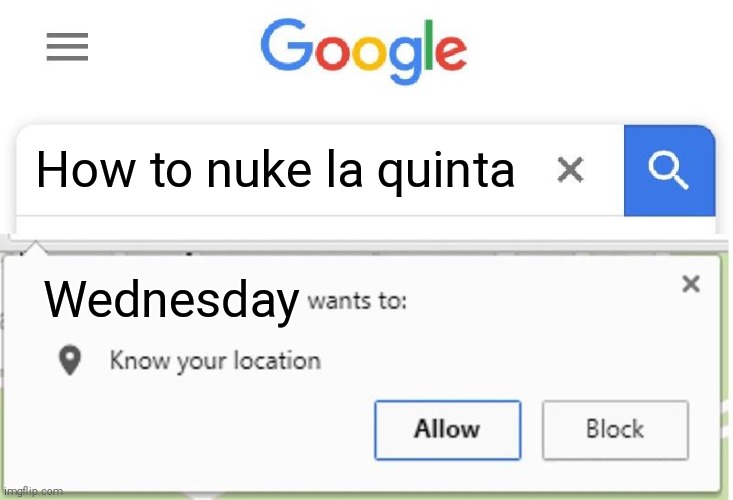 No title | How to nuke la quinta; Wednesday | image tagged in wants to know your location | made w/ Imgflip meme maker