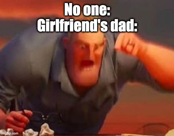 Mr incredible mad | No one:
Girlfriend's dad: | image tagged in mr incredible mad,the incredibles | made w/ Imgflip meme maker