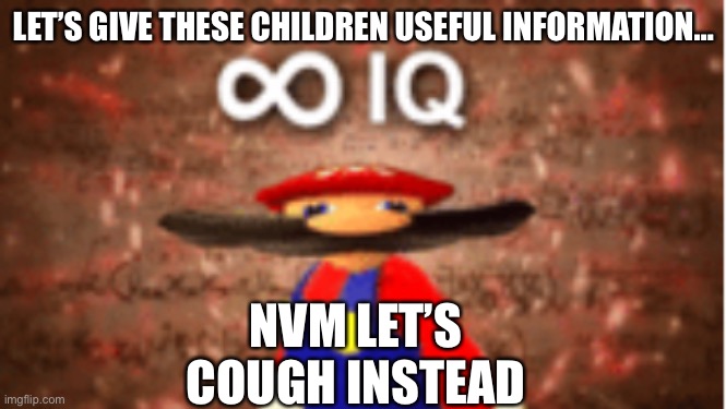 Mr Poe Be Like | NVM LET’S COUGH INSTEAD; LET’S GIVE THESE CHILDREN USEFUL INFORMATION… | image tagged in infinite iq,asoue,mrpoe | made w/ Imgflip meme maker