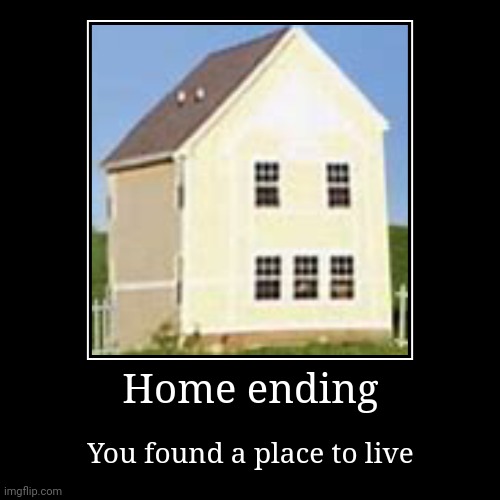 Home ending | You found a place to live | image tagged in funny,demotivationals | made w/ Imgflip demotivational maker