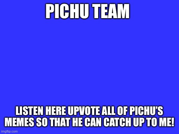 Just got to 140,000 | PICHU TEAM; LISTEN HERE UPVOTE ALL OF PICHU’S MEMES SO THAT HE CAN CATCH UP TO ME! | made w/ Imgflip meme maker