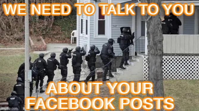 We Need To Talk | WE NEED TO TALK TO YOU; ABOUT YOUR FACEBOOK POSTS | image tagged in fbi raid | made w/ Imgflip meme maker