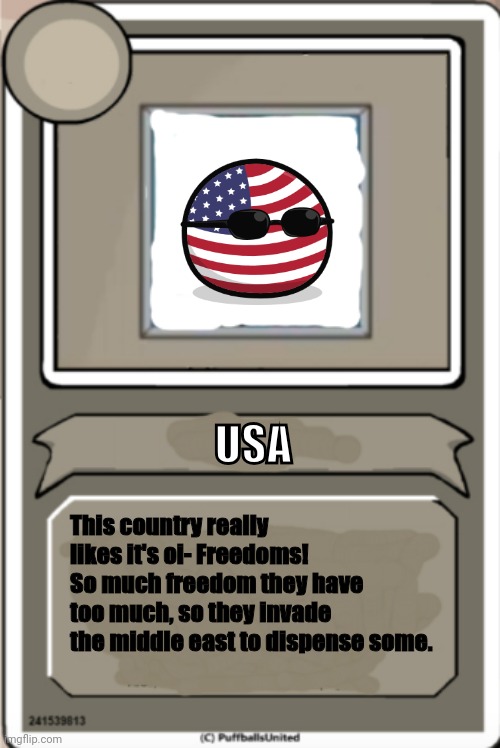 Countrybios part one | USA; This country really likes it's oi- Freedoms! So much freedom they have too much, so they invade the middle east to dispense some. | image tagged in character bio,usa,countryballs,countrybios | made w/ Imgflip meme maker