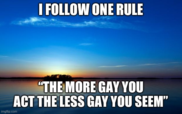 Inspirational Quote | I FOLLOW ONE RULE; “THE MORE GAY YOU ACT THE LESS GAY YOU SEEM” | image tagged in inspirational quote | made w/ Imgflip meme maker