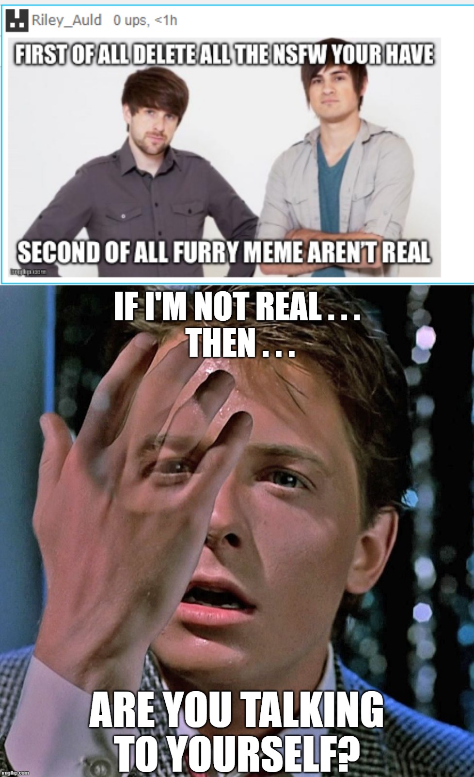 I like how this kid says "First of all, Delete" like I'm about to listen. xD Watching trolls get trigged never get's old. xD | IF I'M NOT REAL . . .
 THEN . . . ARE YOU TALKING TO YOURSELF? | image tagged in marty mcfly invisible hand | made w/ Imgflip meme maker