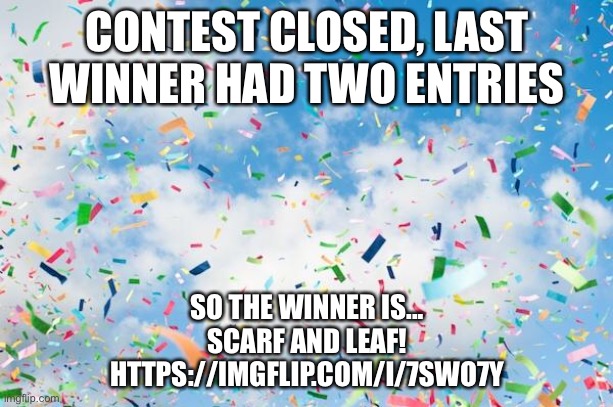 Congrats, claim your prize here! | CONTEST CLOSED, LAST WINNER HAD TWO ENTRIES; SO THE WINNER IS...
SCARF AND LEAF!


HTTPS://IMGFLIP.COM/I/7SWO7Y | image tagged in confetti | made w/ Imgflip meme maker
