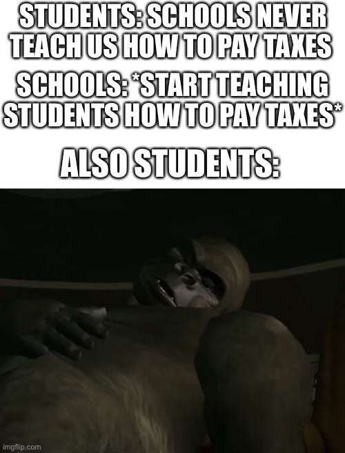 Zzzzzz | STUDENTS: SCHOOLS NEVER TEACH US HOW TO PAY TAXES; SCHOOLS: *START TEACHING STUDENTS HOW TO PAY TAXES*; ALSO STUDENTS: | image tagged in blank white template,school,taxes,monke | made w/ Imgflip meme maker