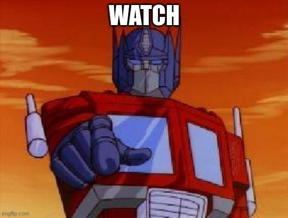 optimus prime | WATCH | image tagged in optimus prime | made w/ Imgflip meme maker
