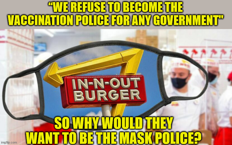 Lefties having a real melt down over IN-N-OUT... | “WE REFUSE TO BECOME THE VACCINATION POLICE FOR ANY GOVERNMENT"; SO WHY WOULD THEY WANT TO BE THE MASK POLICE? | image tagged in leftist,melting | made w/ Imgflip meme maker