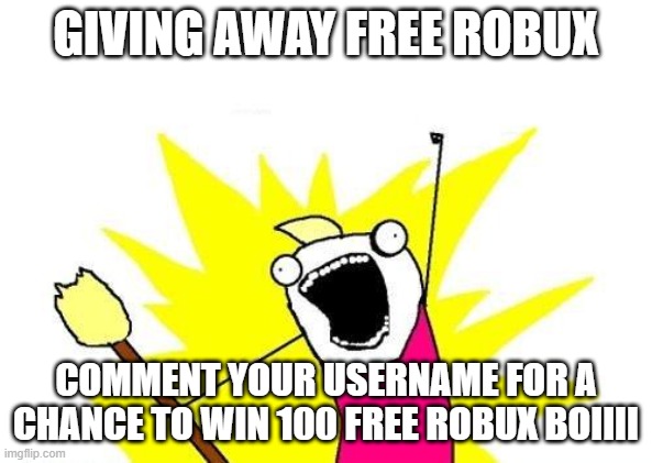 FREE ROBUX BOIIII | GIVING AWAY FREE ROBUX; COMMENT YOUR USERNAME FOR A CHANCE TO WIN 100 FREE ROBUX BOIIII | image tagged in memes,x all the y | made w/ Imgflip meme maker