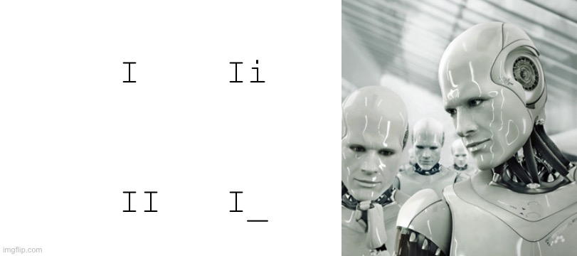 I    Ii; II   I_ | image tagged in blank white template,memes,robots | made w/ Imgflip meme maker