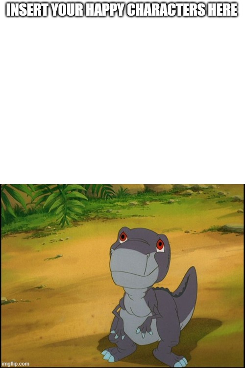 Who Thinks Chomper Is Cute | INSERT YOUR HAPPY CHARACTERS HERE | image tagged in landbeforetime,chomper,universalstudios,donbluth,amblimation | made w/ Imgflip meme maker