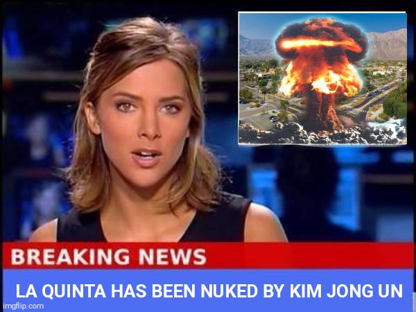 "Every dream has meanings"      my dreams: | LA QUINTA HAS BEEN NUKED BY KIM JONG UN | image tagged in breaking news | made w/ Imgflip meme maker