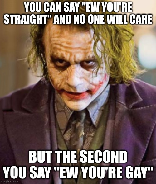 we live in a society | YOU CAN SAY "EW YOU'RE STRAIGHT" AND NO ONE WILL CARE; BUT THE SECOND YOU SAY "EW YOU'RE GAY" | image tagged in the joker,fun,memes,relatable | made w/ Imgflip meme maker