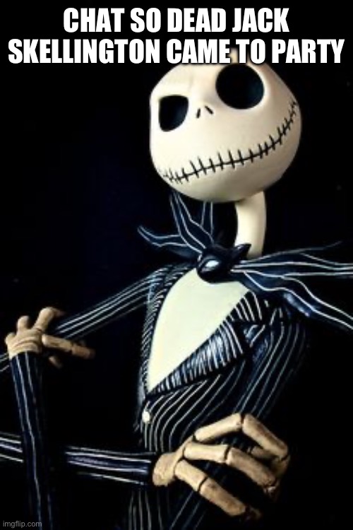 Jack Skellington | CHAT SO DEAD JACK SKELLINGTON CAME TO PARTY | image tagged in jack skellington | made w/ Imgflip meme maker