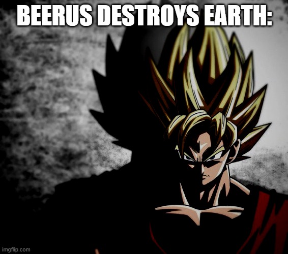 Welp, that right there is Goku's True Anger. | BEERUS DESTROYS EARTH: | image tagged in goku stare,prowler goku,angry,funny | made w/ Imgflip meme maker