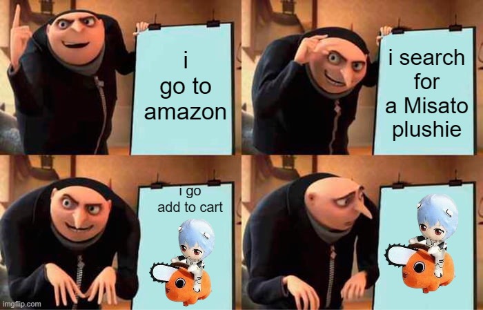 Gru's Plan Meme | i go to amazon; i search for a Misato plushie; i go add to cart | image tagged in memes,gru's plan,ReiPlush | made w/ Imgflip meme maker