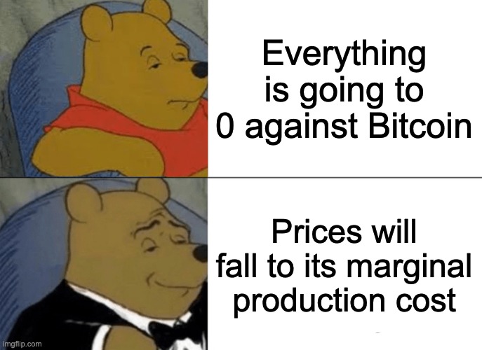 Tuxedo Winnie The Pooh Meme | Everything is going to 0 against Bitcoin; Prices will fall to its marginal production cost | image tagged in memes,tuxedo winnie the pooh | made w/ Imgflip meme maker