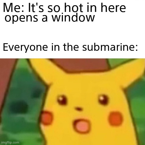 Surprised Pikachu | Me: It's so hot in here; opens a window; Everyone in the submarine: | image tagged in memes,surprised pikachu | made w/ Imgflip meme maker