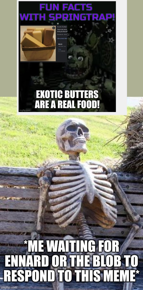 it has been several months... | *ME WAITING FOR ENNARD OR THE BLOB TO RESPOND TO THIS MEME* | image tagged in memes,waiting skeleton,exotic butters | made w/ Imgflip meme maker