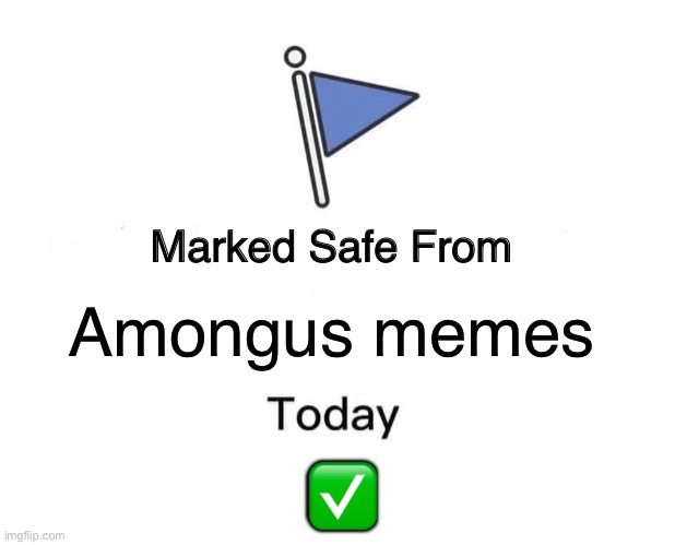 A | Amongus memes; ✅ | image tagged in memes,marked safe from | made w/ Imgflip meme maker