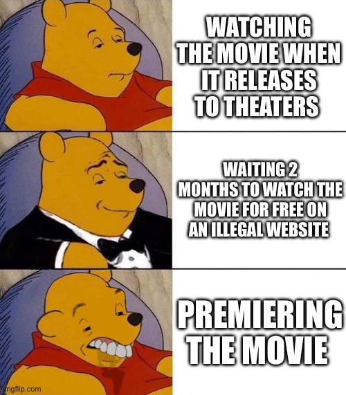 Movies I guess | WATCHING THE MOVIE WHEN IT RELEASES TO THEATERS; WAITING 2 MONTHS TO WATCH THE MOVIE FOR FREE ON AN ILLEGAL WEBSITE; PREMIERING THE MOVIE | image tagged in best better blurst | made w/ Imgflip meme maker