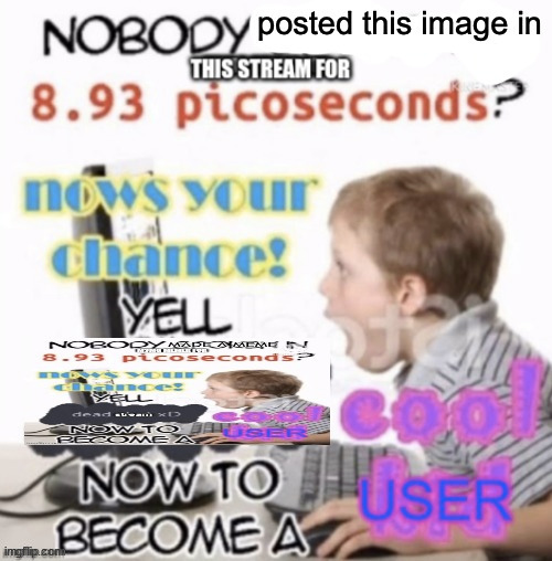 nobody posted this image in this stream for 8.93 picoseconds? | image tagged in nobody posted this image in this stream for 8 93 picoseconds | made w/ Imgflip meme maker
