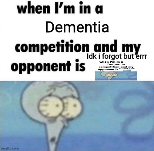 whe i'm in a competition and my opponent is | Dementia; Idk i forgot but errr | image tagged in whe i'm in a competition and my opponent is | made w/ Imgflip meme maker