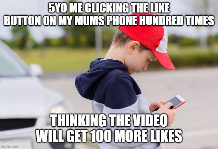 Click click click | 5YO ME CLICKING THE LIKE BUTTON ON MY MUMS PHONE HUNDRED TIMES; THINKING THE VIDEO WILL GET 100 MORE LIKES | image tagged in kid on mobile phone | made w/ Imgflip meme maker
