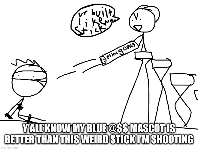 and yes, that’s a minigun | Y’ALL KNOW MY BLUE @$$ MASCOT IS BETTER THAN THIS WEIRD STICK I’M SHOOTING | image tagged in m,s,g | made w/ Imgflip meme maker