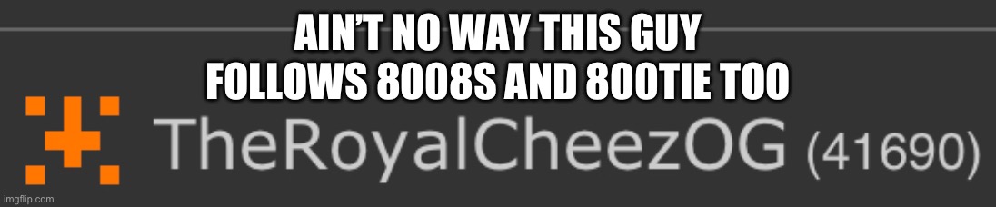 Ain’t no way | AIN’T NO WAY THIS GUY; FOLLOWS 8008S AND 800TIE TOO | image tagged in boobs,booty,fun stream | made w/ Imgflip meme maker