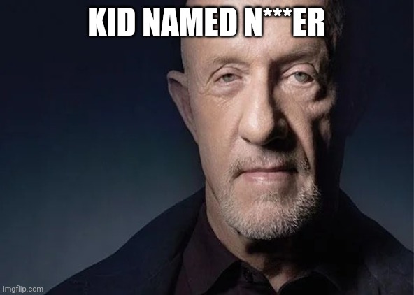 mike ehrmantraut | KID NAMED N***ER | image tagged in mike ehrmantraut | made w/ Imgflip meme maker