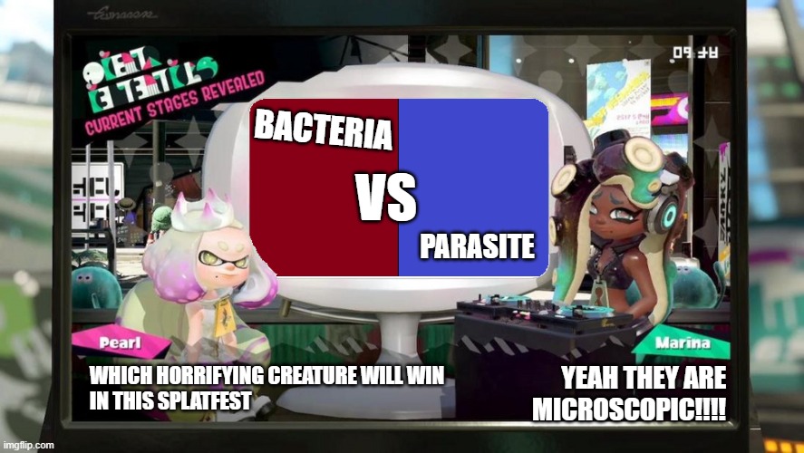 upvote for bacteria comment for parasite | BACTERIA; VS; PARASITE; YEAH THEY ARE MICROSCOPIC!!!! WHICH HORRIFYING CREATURE WILL WIN
IN THIS SPLATFEST | image tagged in splatfest template,bacteria,parasite | made w/ Imgflip meme maker