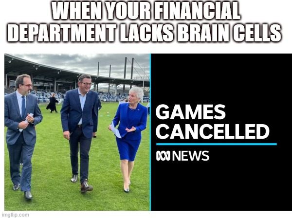 the Victorian government | WHEN YOUR FINANCIAL DEPARTMENT LACKS BRAIN CELLS | made w/ Imgflip meme maker