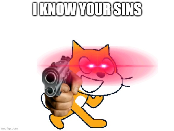 deleting scratch cat? now: | I KNOW YOUR SINS | image tagged in scratch cat with a gun | made w/ Imgflip meme maker